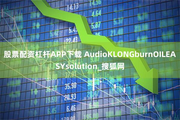 股票配资杠杆APP下载 AudioKLONGburnOILEASYsolution_搜狐网