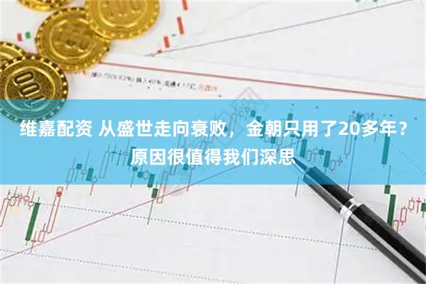 维嘉配资 从盛世走向衰败，金朝只用了20多年？原因很值得我们深思