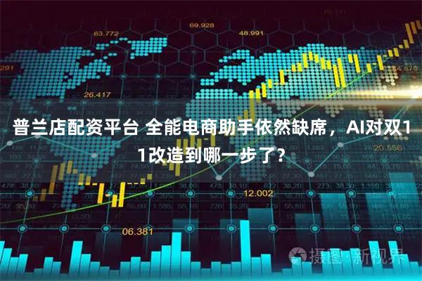 普兰店配资平台 全能电商助手依然缺席，AI对双11改造到哪一步了？