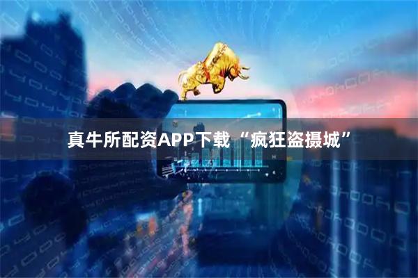 真牛所配资APP下载 “疯狂盗摄城”