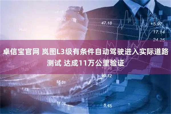 卓信宝官网 岚图L3级有条件自动驾驶进入实际道路测试 达成11万公里验证