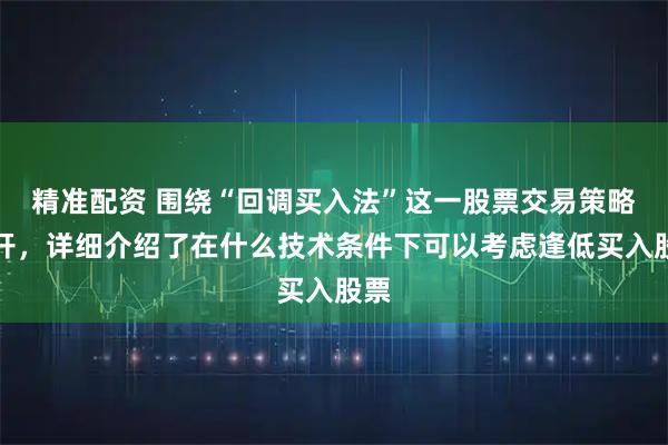 精准配资 围绕“回调买入法”这一股票交易策略展开,详细介绍了在什么技术条件下可以考虑逢低买入股票
