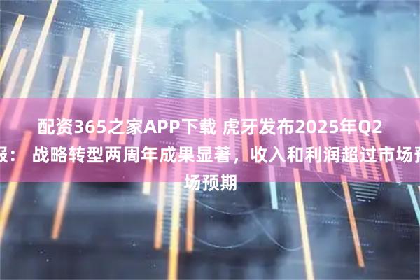 配资365之家APP下载 虎牙发布2025年Q2财报： 战略转型两周年成果显著，收入和利润超过市场预期