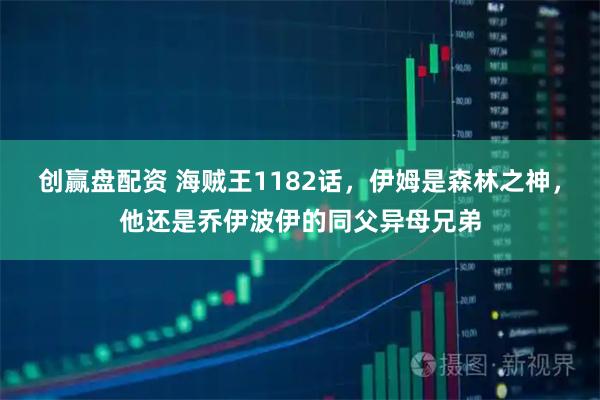创赢盘配资 海贼王1182话，伊姆是森林之神，他还是乔伊波伊的同父异母兄弟