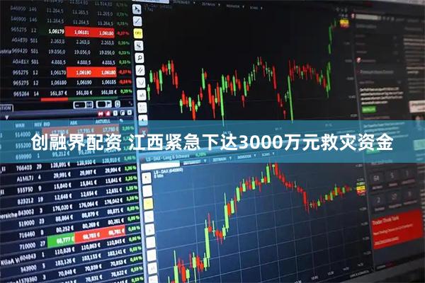 创融界配资 江西紧急下达3000万元救灾资金