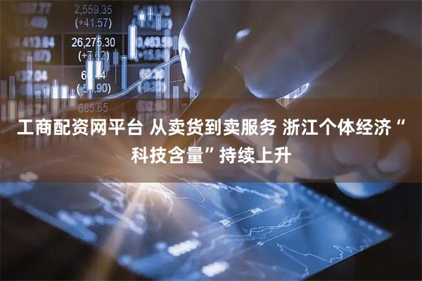 工商配资网平台 从卖货到卖服务 浙江个体经济“科技含量”持续上升